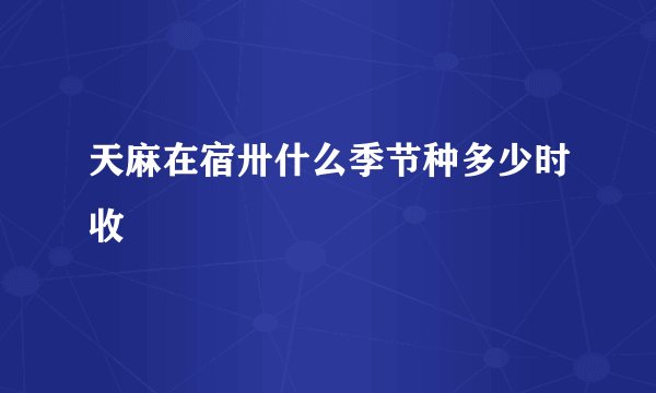 天麻在宿卅什么季节种多少时收