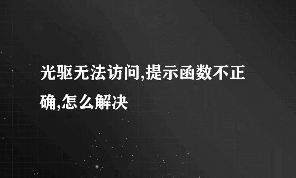 光驱无法访问,提示函数不正确,怎么解决