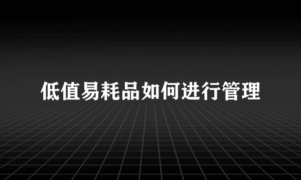 低值易耗品如何进行管理