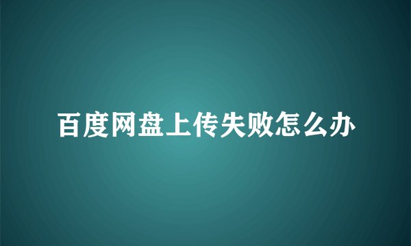 百度网盘上传失败怎么办