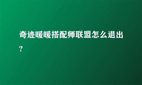 奇迹暖暖搭配师联盟怎么退出?
