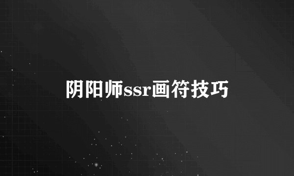阴阳师ssr画符技巧
