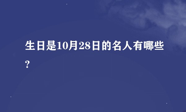 生日是10月28日的名人有哪些?