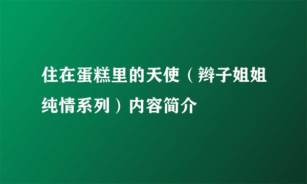 住在蛋糕里的天使（辫子姐姐纯情系列）内容简介
