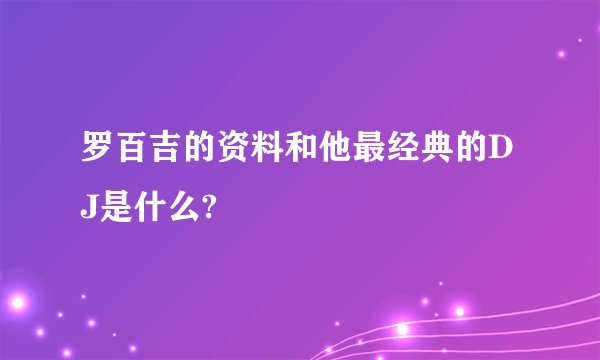 罗百吉的资料和他最经典的DJ是什么?