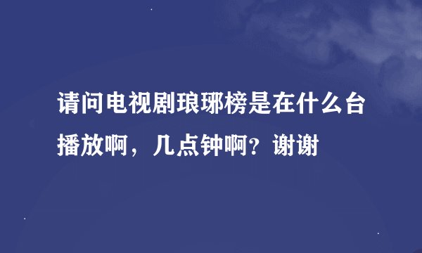 请问电视剧琅琊榜是在什么台播放啊，几点钟啊？谢谢