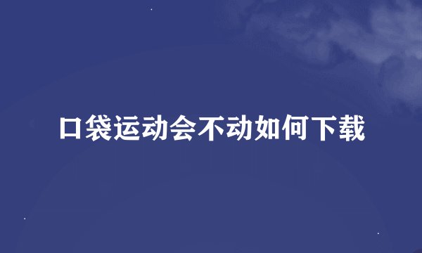 口袋运动会不动如何下载