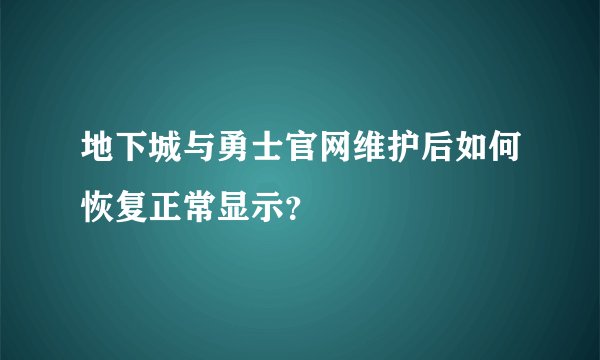 地下城与勇士官网维护后如何恢复正常显示？