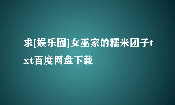 求[娱乐圈]女巫家的糯米团子txt百度网盘下载