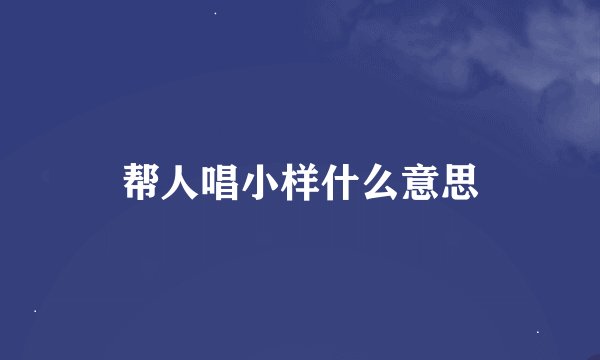 帮人唱小样什么意思