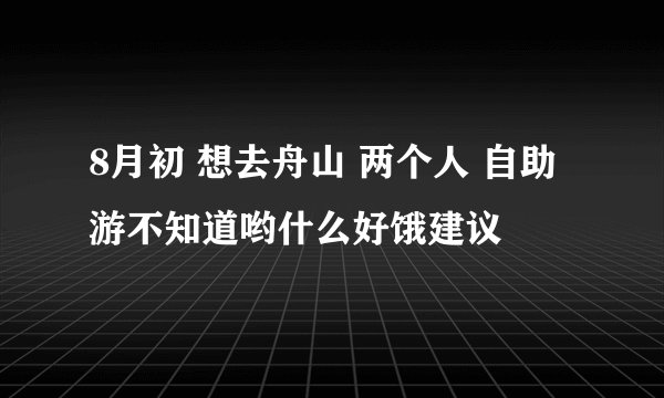 8月初 想去舟山 两个人 自助游不知道哟什么好饿建议