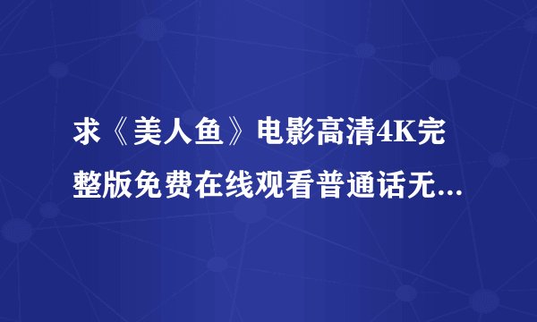 求《美人鱼》电影高清4K完整版免费在线观看普通话无删减无广告版百度网盘下载链接