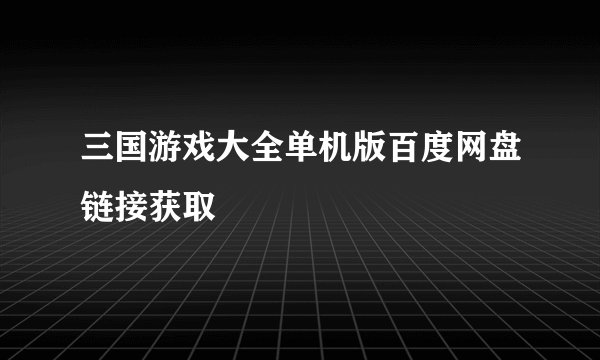 三国游戏大全单机版百度网盘链接获取