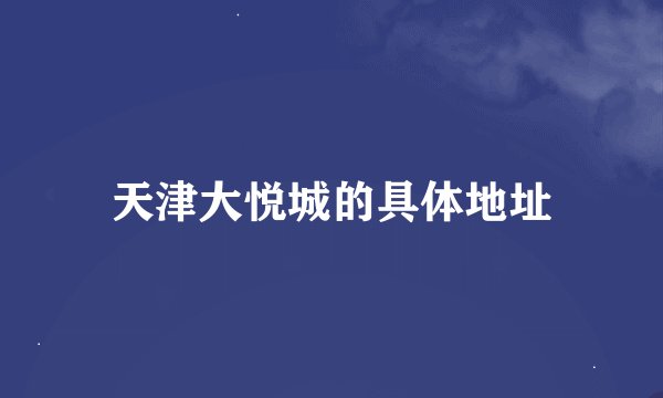 天津大悦城的具体地址