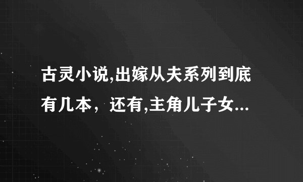 古灵小说,出嫁从夫系列到底有几本，还有,主角儿子女儿的连带小说有哪些?
