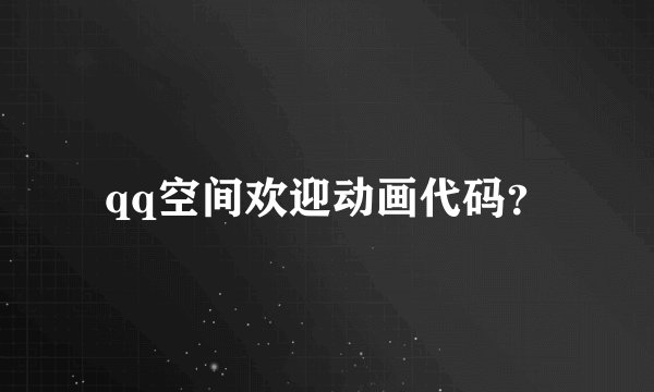 qq空间欢迎动画代码？