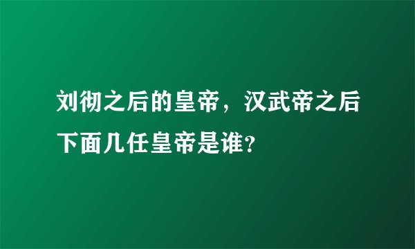 刘彻之后的皇帝,汉武帝之后下面几任皇帝是谁?