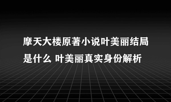摩天大楼原著小说叶美丽结局是什么 叶美丽真实身份解析