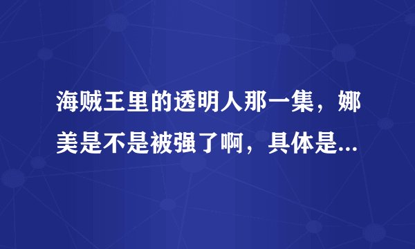 海贼王里的透明人那一集，娜美是不是被强了啊，具体是怎样啊？