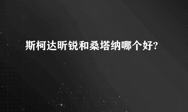 斯柯达昕锐和桑塔纳哪个好?