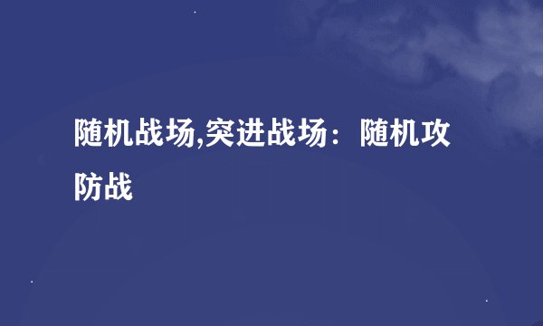 随机战场,突进战场：随机攻防战