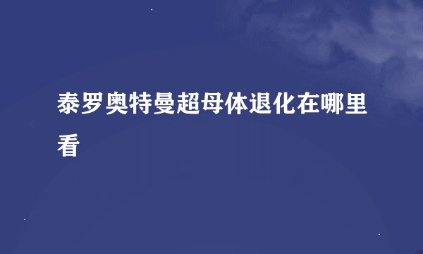 泰罗奥特曼超母体退化在哪里看