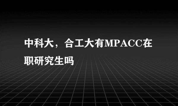 中科大，合工大有MPACC在职研究生吗