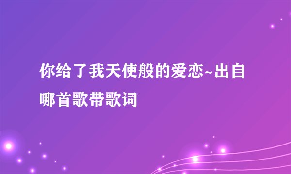 你给了我天使般的爱恋~出自哪首歌带歌词