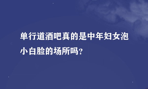 单行道酒吧真的是中年妇女泡小白脸的场所吗？