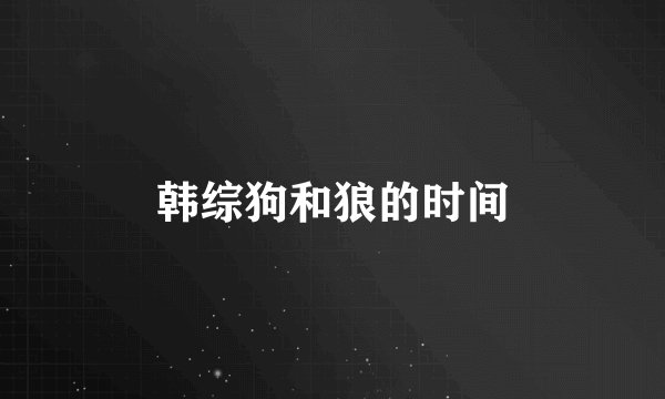 韩综狗和狼的时间
