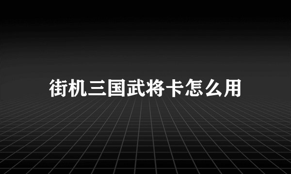 街机三国武将卡怎么用