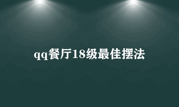 qq餐厅18级最佳摆法