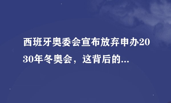 西班牙奥委会宣布放弃申办2030年冬奥会，这背后的原因是什么？