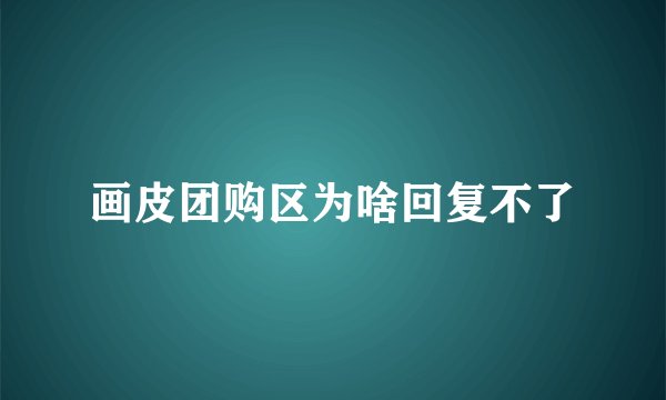 画皮团购区为啥回复不了
