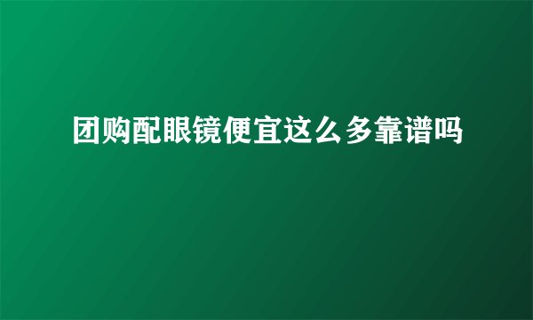 团购配眼镜便宜这么多靠谱吗