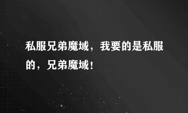 私服兄弟魔域，我要的是私服的，兄弟魔域！
