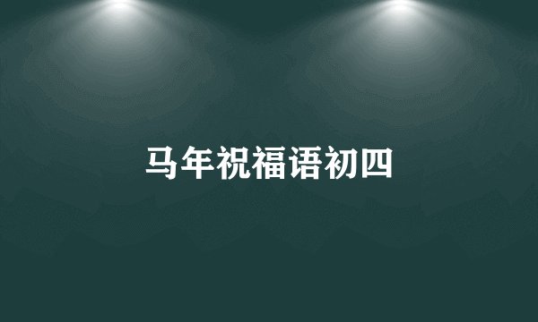 马年祝福语初四