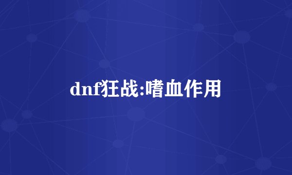 dnf狂战:嗜血作用