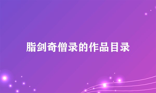脂剑奇僧录的作品目录