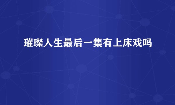 璀璨人生最后一集有上床戏吗