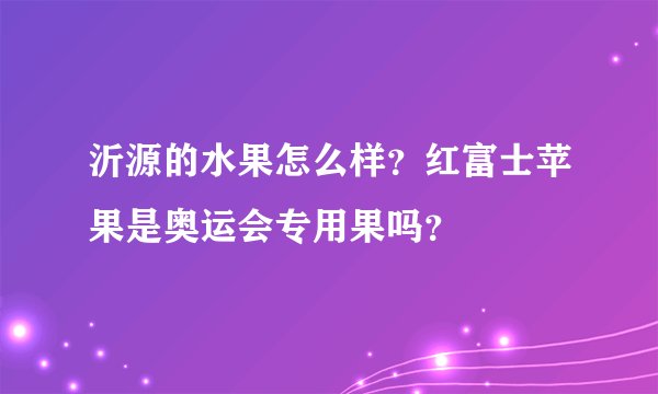 沂源的水果怎么样？红富士苹果是奥运会专用果吗？