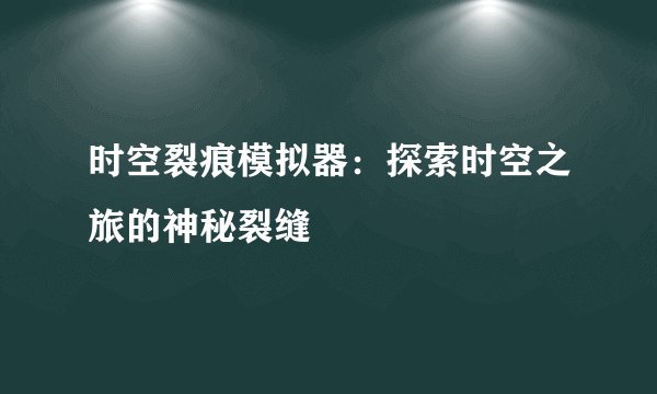 时空裂痕模拟器：探索时空之旅的神秘裂缝