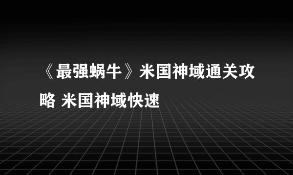 《最强蜗牛》米国神域通关攻略 米国神域快速