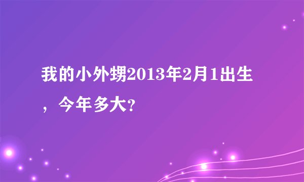 我的小外甥2013年2月1出生，今年多大？