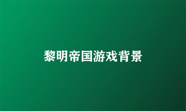 黎明帝国游戏背景