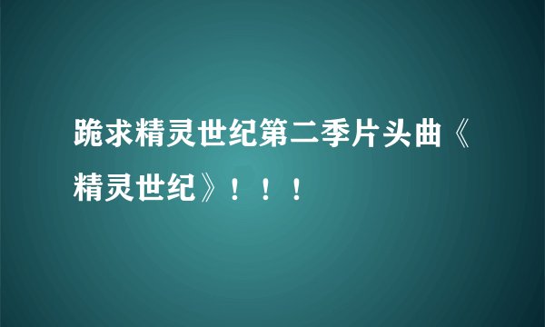 跪求精灵世纪第二季片头曲《精灵世纪》！！！
