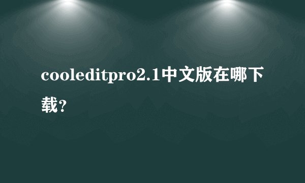 cooleditpro2.1中文版在哪下载？