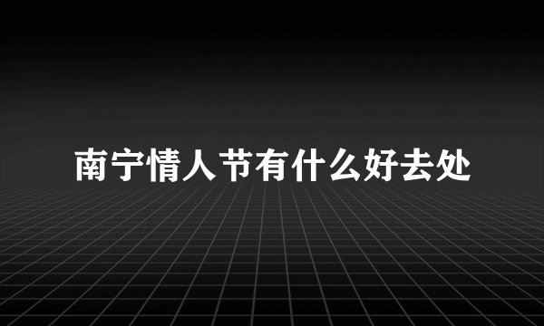 南宁情人节有什么好去处