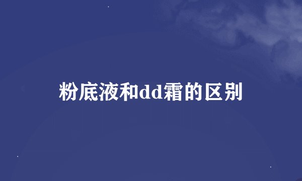 粉底液和dd霜的区别