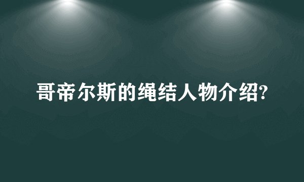 哥帝尔斯的绳结人物介绍?